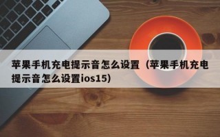 苹果手机充电提示音怎么设置（苹果手机充电提示音怎么设置ios15）