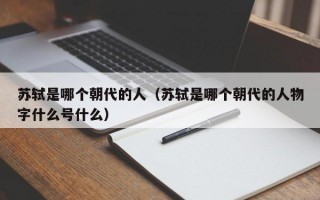 苏轼是哪个朝代的人（苏轼是哪个朝代的人物字什么号什么）