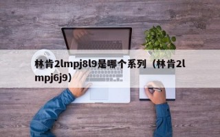 林肯2lmpj8l9是哪个系列（林肯2lmpj6j9）