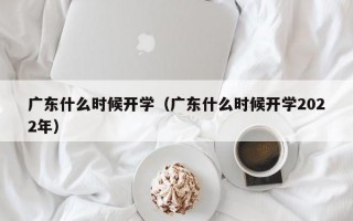 广东什么时候开学（广东什么时候开学2022年）