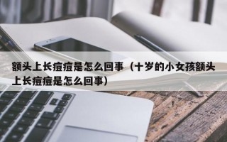 额头上长痘痘是怎么回事（十岁的小女孩额头上长痘痘是怎么回事）