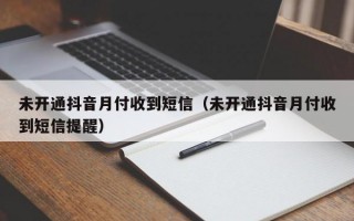 未开通抖音月付收到短信（未开通抖音月付收到短信提醒）