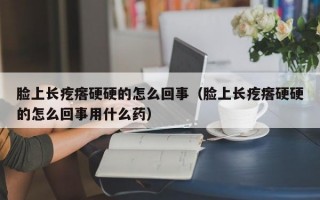 脸上长疙瘩硬硬的怎么回事（脸上长疙瘩硬硬的怎么回事用什么药）