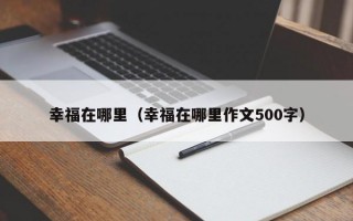 幸福在哪里（幸福在哪里作文500字）