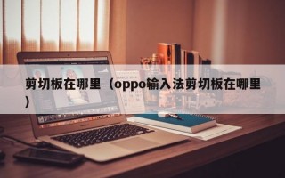 剪切板在哪里（oppo输入法剪切板在哪里）