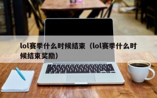 lol赛季什么时候结束（lol赛季什么时候结束奖励）