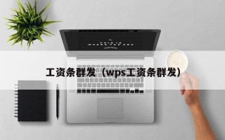 工资条群发（wps工资条群发）