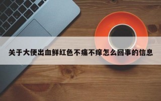 关于大便出血鲜红色不痛不痒怎么回事的信息