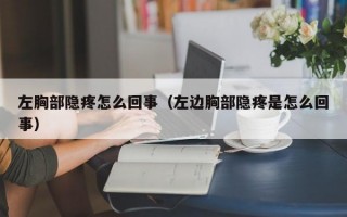 左胸部隐疼怎么回事（左边胸部隐疼是怎么回事）