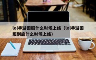 lol手游国服什么时候上线（lol手游国服到底什么时候上线）