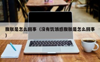 腹胀是怎么回事（没有饥饿感腹胀是怎么回事）