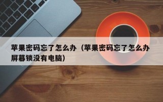 苹果密码忘了怎么办（苹果密码忘了怎么办 屏幕锁没有电脑）