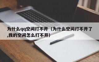 为什么qq空间打不开（为什么空间打不开了,我的空间怎么打不开）