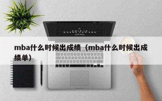 mba什么时候出成绩（mba什么时候出成绩单）