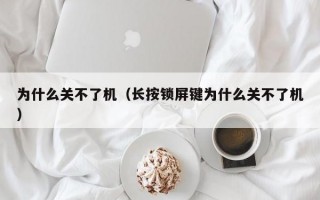 为什么关不了机（长按锁屏键为什么关不了机）