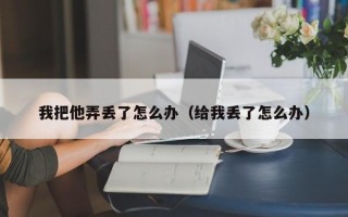 我把他弄丢了怎么办（给我丢了怎么办）