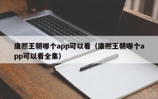 康熙王朝哪个app可以看（康熙王朝哪个app可以看全集）