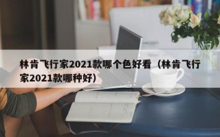 林肯飞行家2021款哪个色好看（林肯飞行家2021款哪种好）