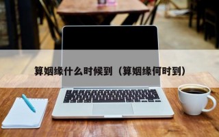 算姻缘什么时候到（算姻缘何时到）