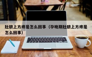 肚脐上方疼是怎么回事（孕晚期肚脐上方疼是怎么回事）