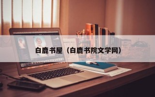 白鹿书屋（白鹿书院文学网）