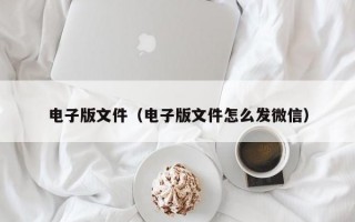 电子版文件（电子版文件怎么发微信）