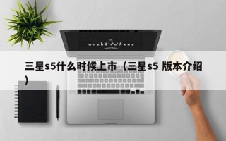 三星s5什么时候上市（三星s5 版本介绍）