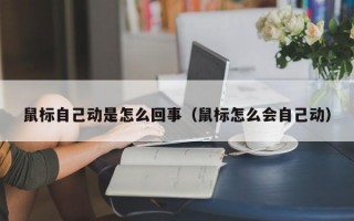 鼠标自己动是怎么回事（鼠标怎么会自己动）