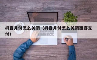 抖音月付怎么关闭（抖音月付怎么关闭面容支付）