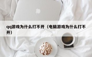 qq游戏为什么打不开（电脑游戏为什么打不开）