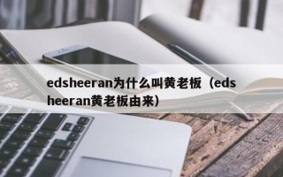 edsheeran为什么叫黄老板（edsheeran黄老板由来）