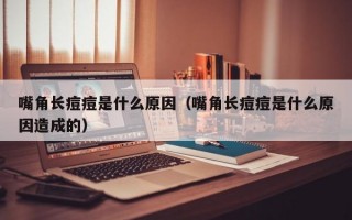 嘴角长痘痘是什么原因（嘴角长痘痘是什么原因造成的）