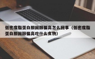 低密度脂蛋白胆固醇偏高怎么回事（低密度脂蛋白胆固醇偏高吃什么食物）