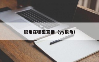 银角在哪里直播（yy银角）