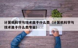 计算机科学与技术属于什么类（计算机科学与技术属于什么类专业）