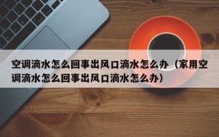 空调滴水怎么回事出风口滴水怎么办（家用空调滴水怎么回事出风口滴水怎么办）