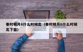 秦时明月6什么时候出（秦时明月6什么时候出下篇）