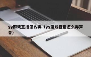 yy游戏直播怎么弄（yy游戏直播怎么弄声音）