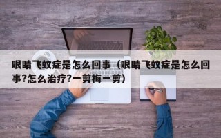 眼睛飞蚊症是怎么回事（眼睛飞蚊症是怎么回事?怎么治疗?一剪梅一剪）