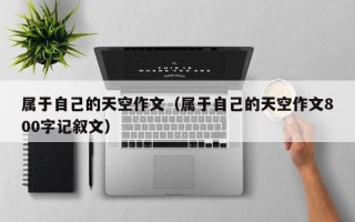 属于自己的天空作文（属于自己的天空作文800字记叙文）