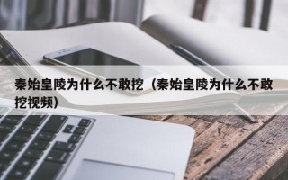 秦始皇陵为什么不敢挖（秦始皇陵为什么不敢挖视频）