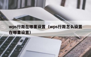 wps行距在哪里设置（wps行距怎么设置在哪里设置）