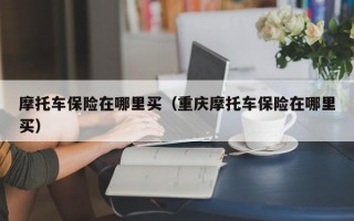 摩托车保险在哪里买（重庆摩托车保险在哪里买）