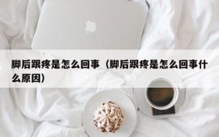 脚后跟疼是怎么回事（脚后跟疼是怎么回事什么原因）