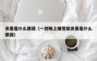 鼻塞是什么原因（一到晚上睡觉就鼻塞是什么原因）