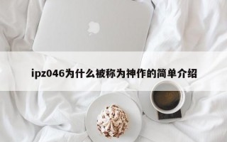 ipz046为什么被称为神作的简单介绍