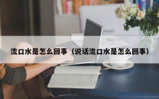 流口水是怎么回事（说话流口水是怎么回事）