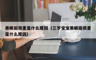 黑眼圈很重是什么原因（三岁宝宝黑眼圈很重是什么原因）