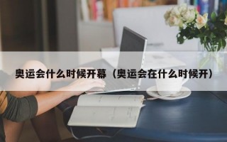 奥运会什么时候开幕（奥运会在什么时候开）