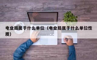 电业局属于什么单位（电业局属于什么单位性质）